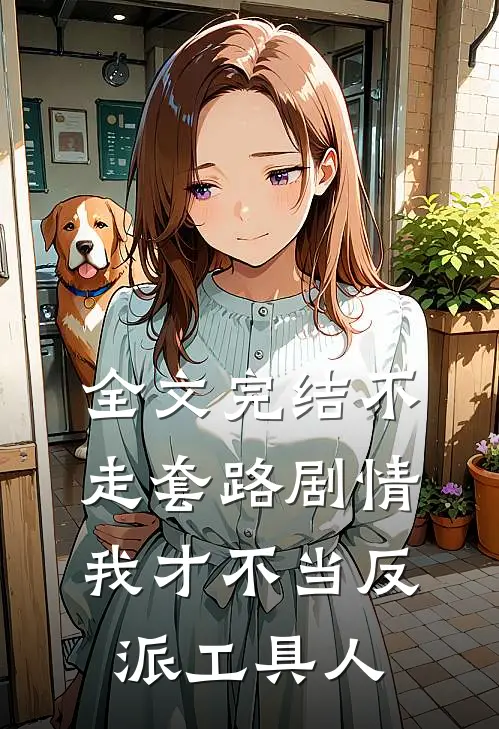 全文完结不走套路剧情,我才不当反派工具人