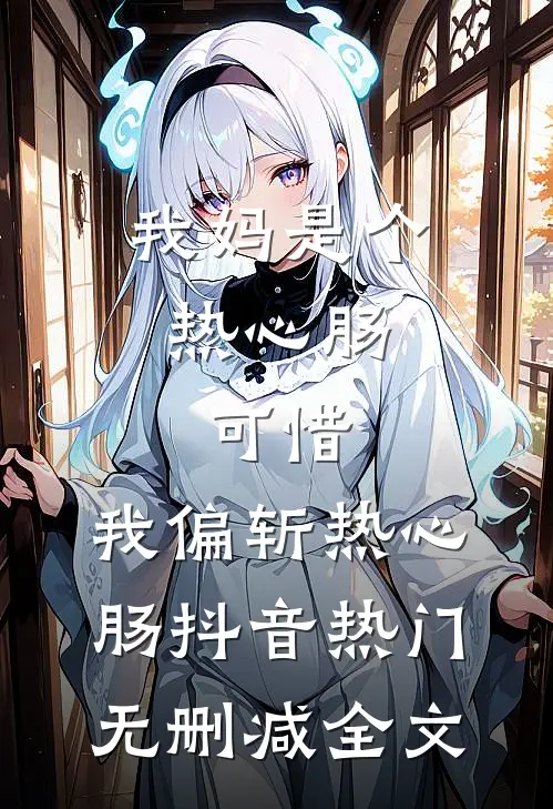 我妈是个热心肠，可惜，我偏斩热心肠抖音热门无删减全文