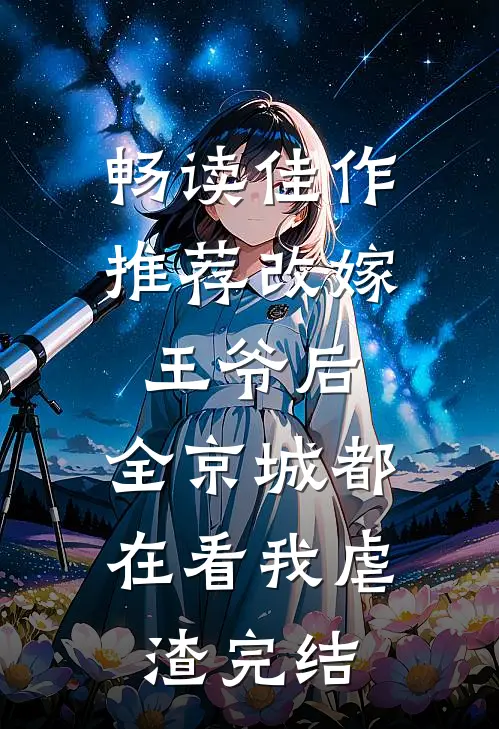 畅读佳作推荐改嫁王爷后,全京城都在看我虐渣完结