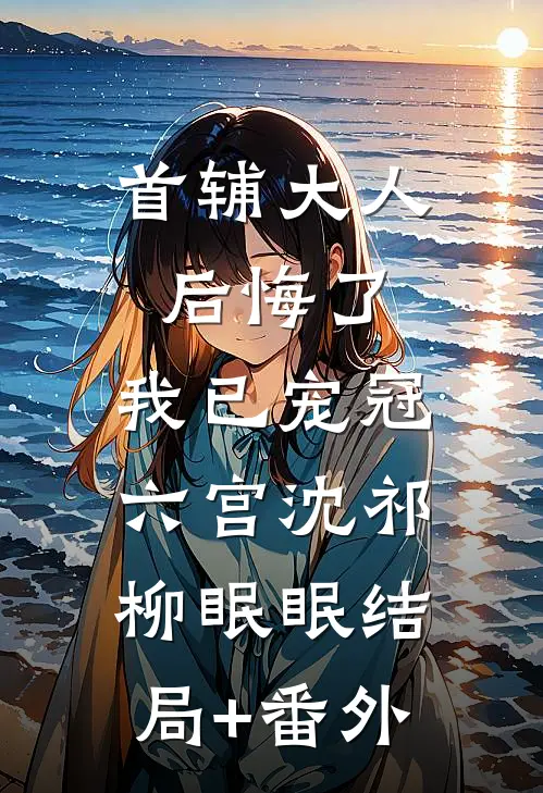 首辅大人后悔了，我已宠冠六宫沈祁柳眠眠结局+番外
