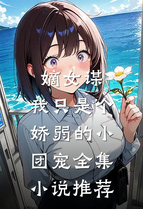 嫡女谋：我只是个娇弱的小团宠全集小说推荐