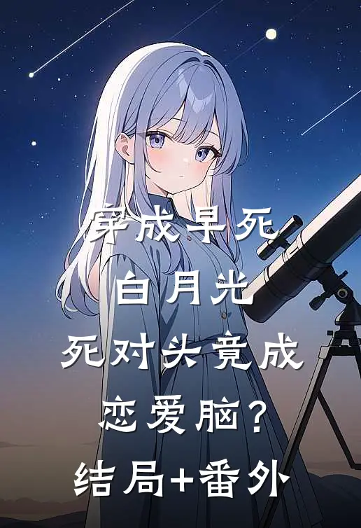 穿成早死白月光，死对头竟成恋爱脑？结局+番外