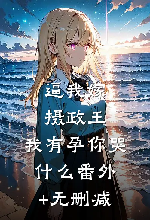 逼我嫁摄政王，我有孕你哭什么番外+无删减