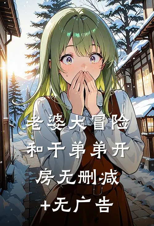 老婆大冒险和干弟弟开房无删减+无广告