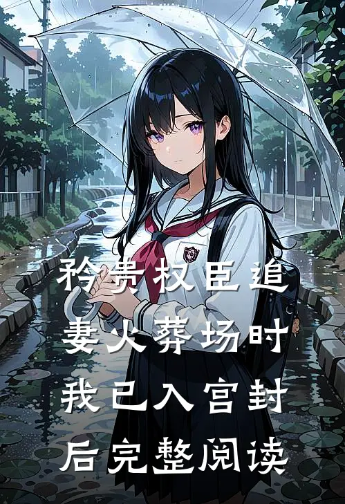 矜贵权臣追妻火葬场时，我已入宫封后完整阅读