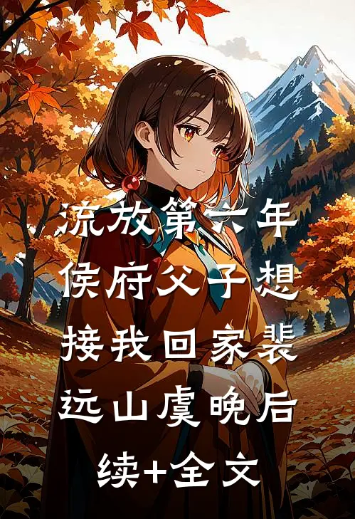 流放第六年，侯府父子想接我回家裴远山虞晚后续+全文