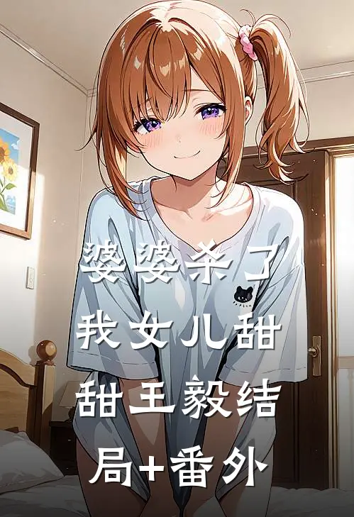 婆婆杀了我女儿甜甜王毅结局+番外