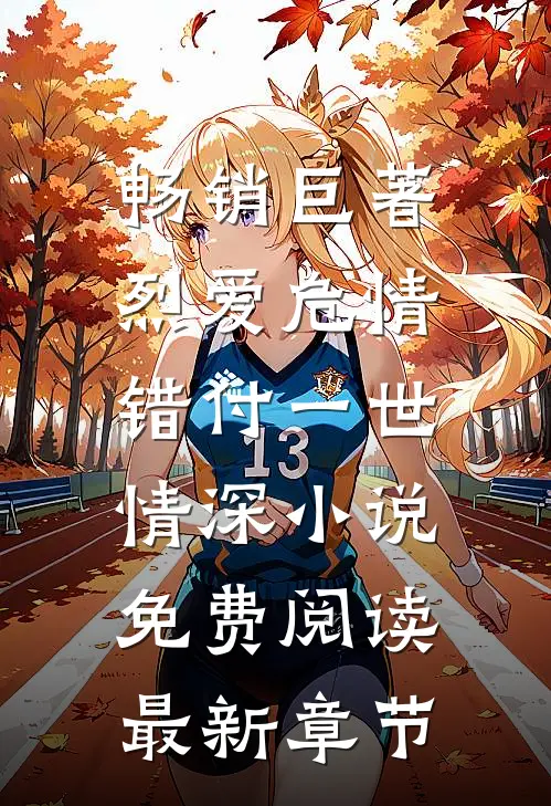 畅销巨著烈爱危情:错付一世情深小说免费阅读最新章节