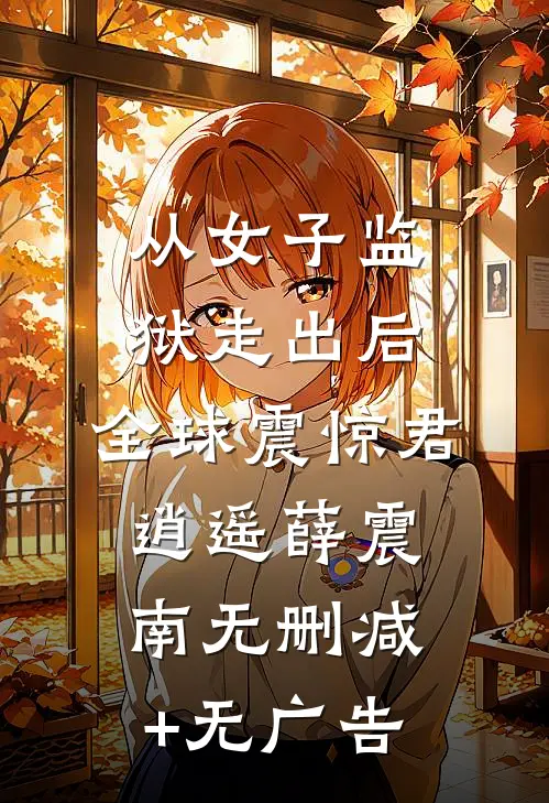从女子监狱走出后，全球震惊君逍遥薛震南无删减+无广告
