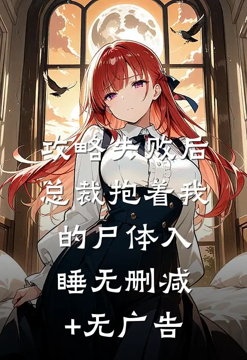 攻略失败后，总裁抱着我的尸体入睡无删减+无广告