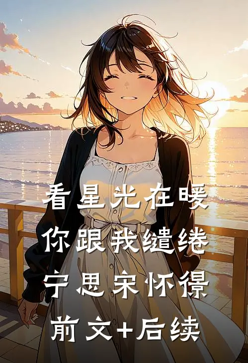 看星光在暖，你跟我缱绻宁思宋怀憬前文+后续