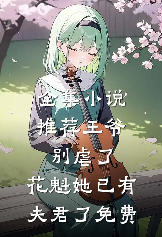全集小说推荐王爷别虐了,花魁她已有夫君了免费