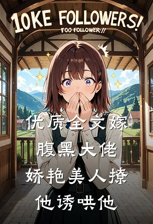 优质全文嫁腹黑大佬，娇艳美人撩他诱哄他