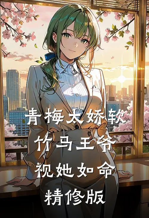 青梅太娇软，竹马王爷视她如命精修版