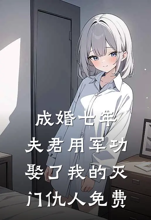 成婚七年，夫君用军功娶了我的灭门仇人免费