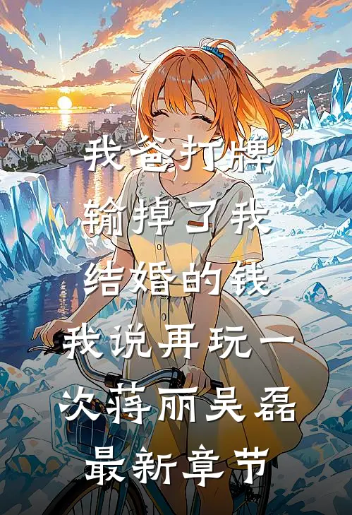 我爸打牌输掉了我结婚的钱，我说再玩一次蒋丽吴磊最新章节