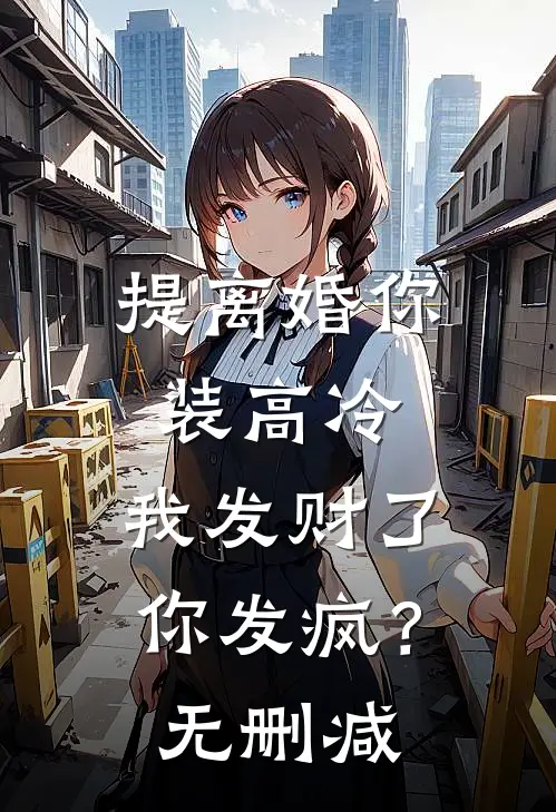 提离婚你装高冷，我发财了你发疯？无删减
