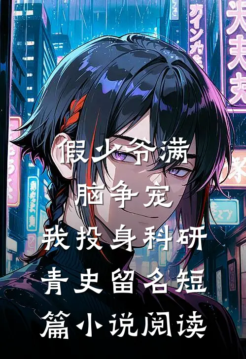 假少爷满脑争宠，我投身科研青史留名短篇小说阅读