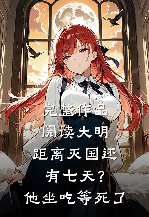 完整作品阅读大明：距离灭国还有七天？他坐吃等死了