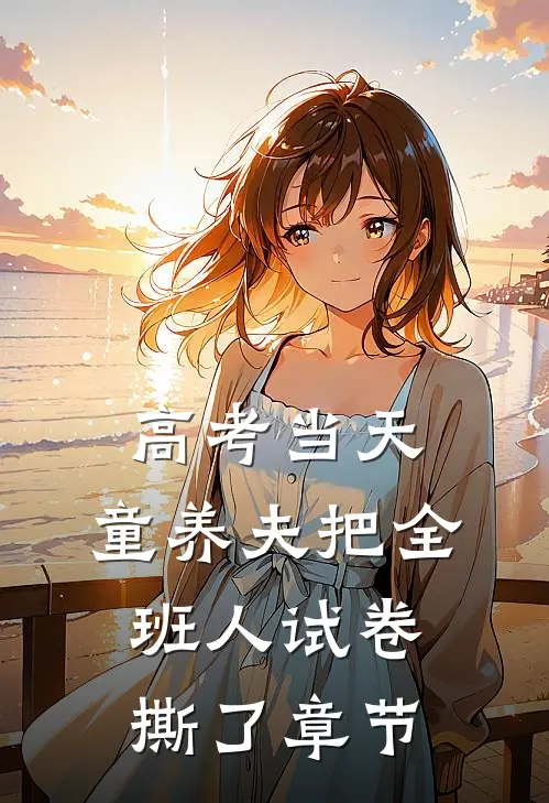 高考当天，童养夫把全班人试卷撕了章节