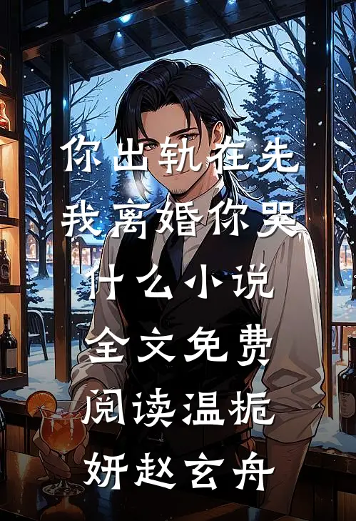 你出轨在先，我离婚你哭什么小说全文免费阅读温栀妍赵玄舟