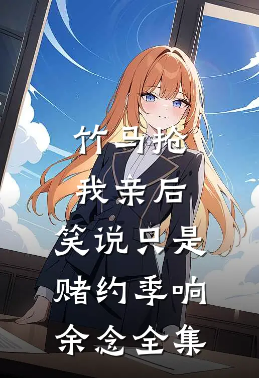 竹马抢我亲后，笑说只是赌约季响余念 全集