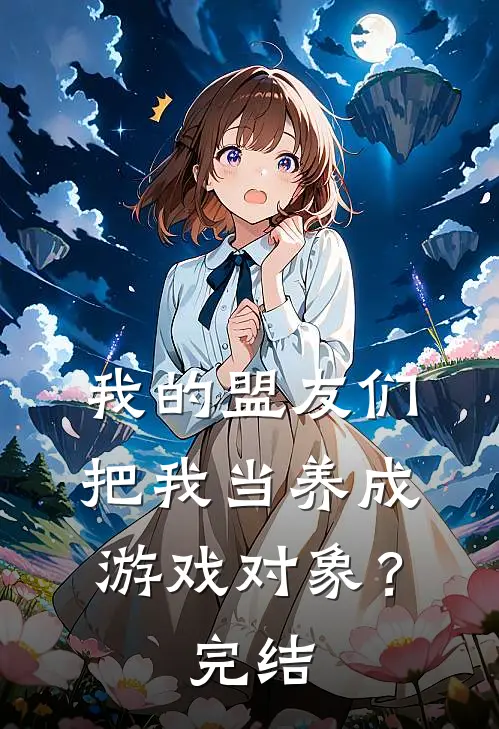 我的盟友们，把我当养成游戏对象？完结