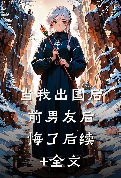 当我出国后，前男友后悔了后续+全文