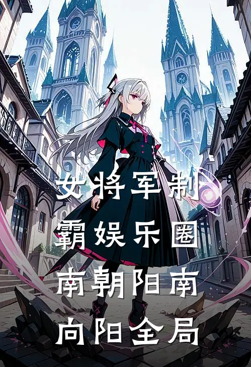 女将军制霸娱乐圈南朝阳南向阳全局