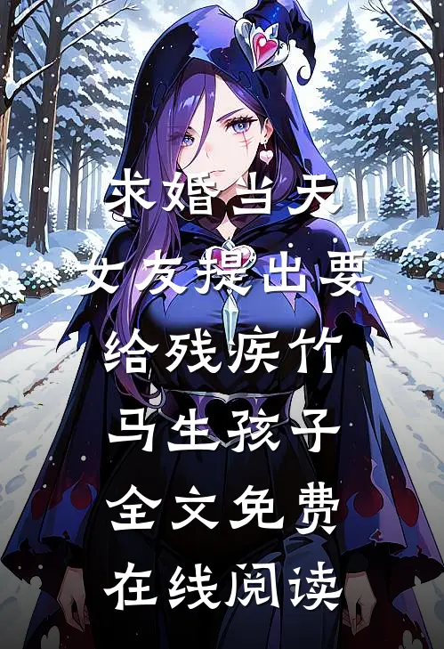 求婚当天，女友提出要给残疾竹马生孩子全文免费在线阅读