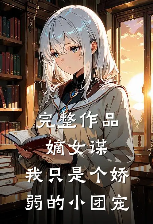 完整作品嫡女谋：我只是个娇弱的小团宠