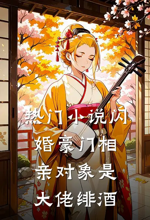 热门小说闪婚豪门相亲对象是大佬绯酒