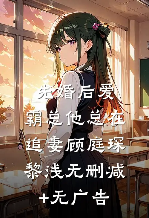 先婚后爱：霸总他总在追妻顾庭琛黎浅无删减+无广告