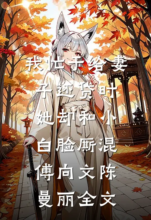 我忙于给妻子还贷时，她却和小白脸厮混傅向文陈曼丽全文