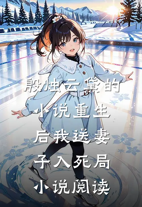 殷烛云黛的小说重生后我送妻子入死局小说阅读