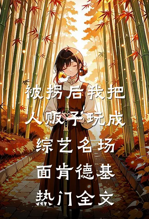 被拐后我把人贩子玩成综艺名场面肯德基热门全文