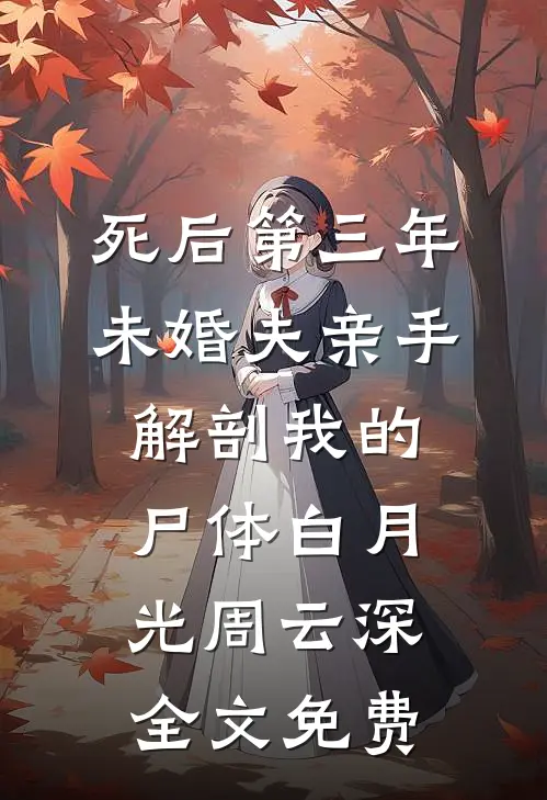 死后第三年，未婚夫亲手解剖我的尸体白月光周云深全文免费