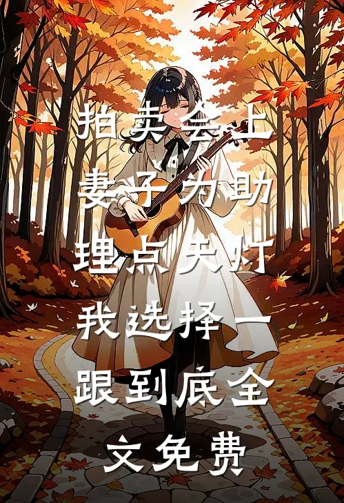 拍卖会上妻子为助理点天灯，我选择一跟到底全文免费