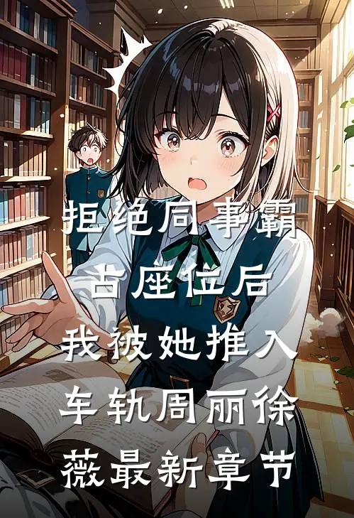拒绝同事霸占座位后，我被她推入车轨周丽徐薇最新章节