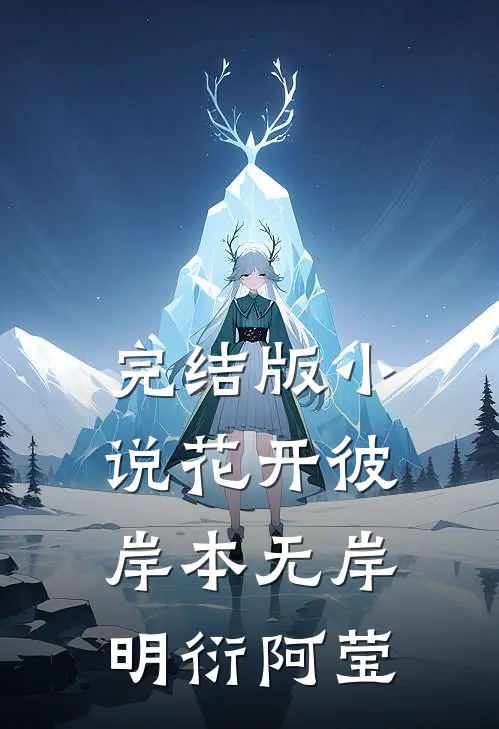完结版小说花开彼岸本无岸明衍阿莹