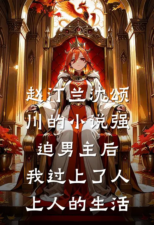 赵汀兰沈颂川的小说强迫男主后，我过上了人上人的生活