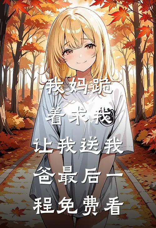 我妈跪着求我，让我送我爸最后一程免费看