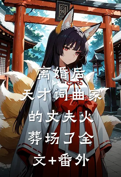 离婚后，天才词曲家的丈夫火葬场了全文+番外