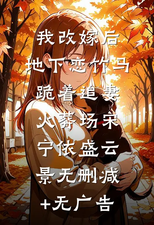 我改嫁后，地下恋竹马跪着追妻火葬场宋宁依盛云景无删减+无广告