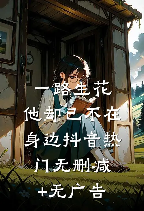 一路生花，他却已不在身边抖音热门无删减+无广告