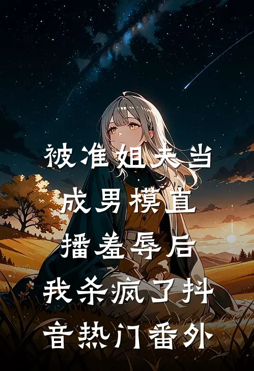 被准姐夫当成男模直播羞辱后，我杀疯了抖音热门 番外