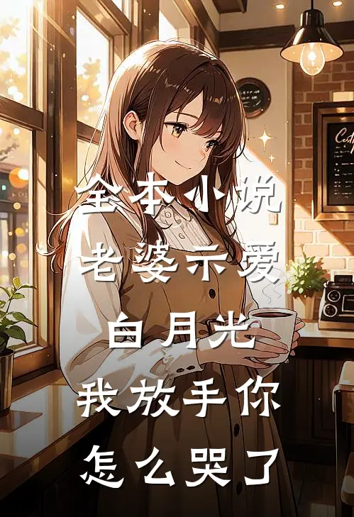 全本小说老婆示爱白月光，我放手你怎么哭了