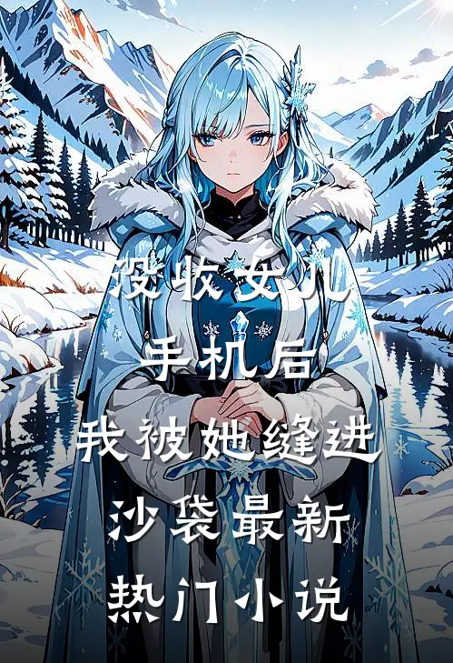 没收女儿手机后，我被她缝进沙袋最新热门小说