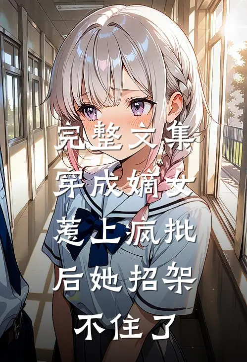 完整文集穿成嫡女，惹上疯批后她招架不住了