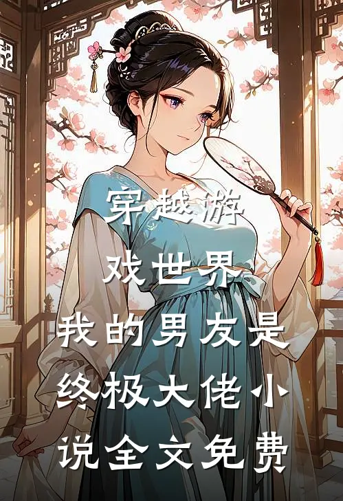 穿越游戏世界，我的男友是终极大佬小说全文免费